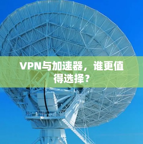 VPN与加速器，谁更值得选择？
