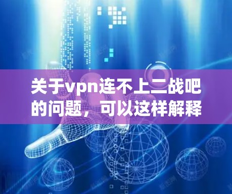 关于vpn连不上二战吧的问题，可以这样解释