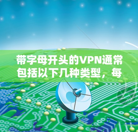 带字母开头的VPN通常包括以下几种类型，每个类型都各有优缺点