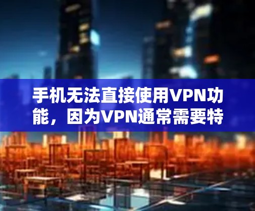 手机无法直接使用VPN功能,因为VPN通常需要特定的设备、应用或网络环境。以下是详细的步骤和信息,帮助您理解和操作VPN