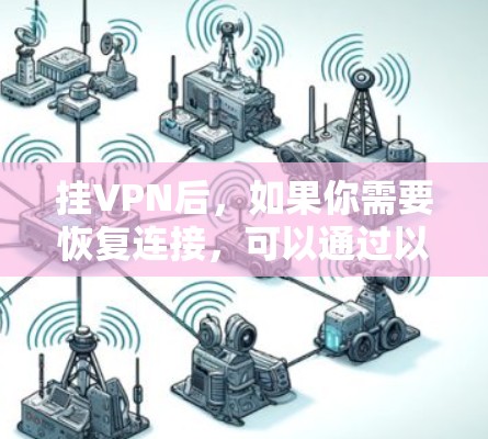 挂VPN后,如果你需要恢复连接,可以通过以下步骤恢复你的密码或密码池 挂VPN后,如果你需要恢复连接,可以通过以下步骤恢复你的密码或密码池