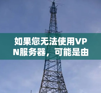 如果您无法使用VPN服务器,可能是由于以下原因导致的
