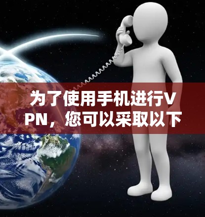 为了使用手机进行VPN,您可以采取以下方法