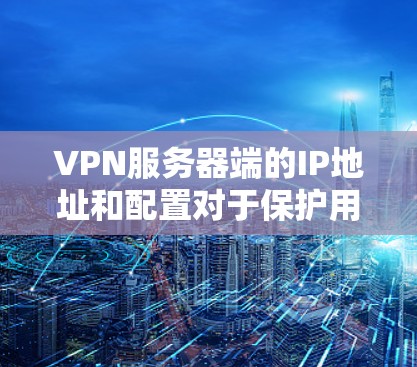 VPN服务器端的IP地址和配置对于保护用户信息的安全至关重要。以下是关于VPN服务器端的具体信息