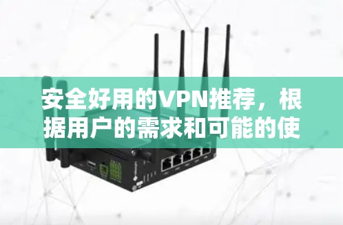 安全好用的VPN推荐，根据用户的需求和可能的使用场景，以下是几个推荐
