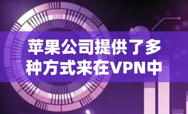 苹果公司提供了多种方式来在VPN中登录，以下是详细介绍
