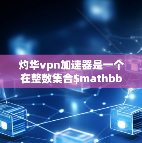 灼华vpn加速器是一个在整数集合$mathbb{Z}上的加速技术，旨在优化计算过程中的效率和性能。以下是对该加速器的详细分析