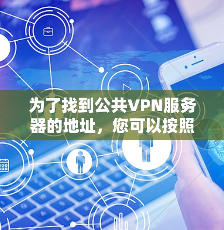 为了找到公共VPN服务器的地址,您可以按照以下步骤进行