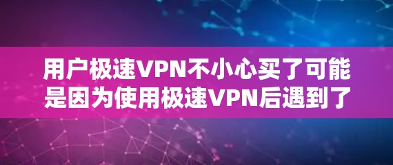 用户极速VPN不小心买了可能是因为使用极速VPN后遇到了问题,比如被限制上网、数据泄露、或登录问题,导致他们决定购买其他VPN服务。以下是一些可能的原因和解决方案