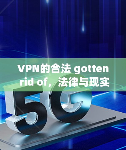 VPN的合法 gotten rid of，法律与现实的冲突