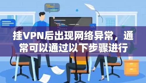 挂VPN后出现网络异常,通常可以通过以下步骤进行排查和解决