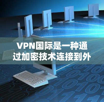 VPN国际是一种通过加密技术连接到外部网络的服务，旨在提供安全的网络访问。以下是对该概念的详细分析