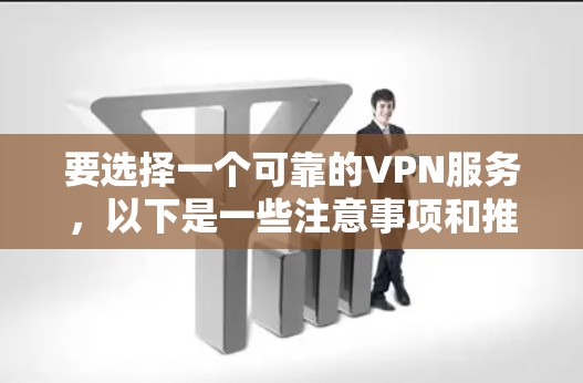 要选择一个可靠的VPN服务,以下是一些注意事项和推荐