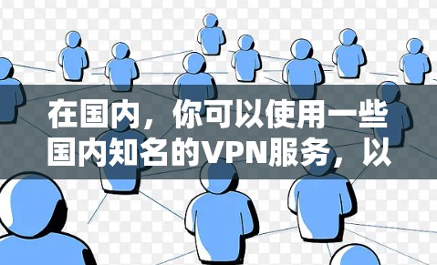 在国内,你可以使用一些国内知名的VPN服务,以下是一些常用的国内VPN平台