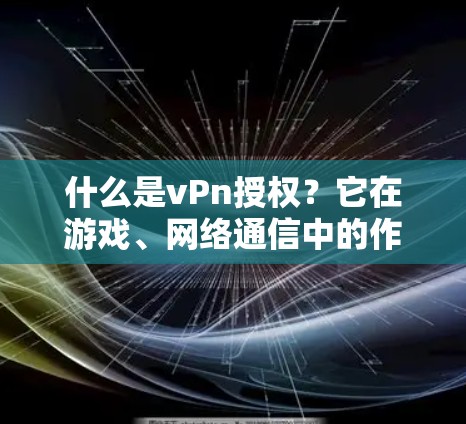 什么是vPn授权?它在游戏、网络通信中的作用和应用