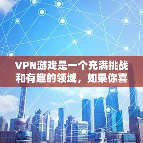 VPN游戏是一个充满挑战和有趣的领域,如果你喜欢在虚拟环境中探索和与他人的互动,那么VPN游戏是一个不错的选择。以下是一些可以考虑的VPN游戏排行榜,供你参考 VPN游戏是一个充满挑战和有趣的领域,如果你喜欢在虚拟环境中探索和与他人的互动,那么VPN游戏是一个不错的选择。以下是一些可以考虑的VPN游戏排行榜,供你参考