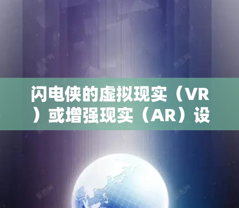闪电侠的虚拟现实(VR)或增强现实(AR)设备主要用于增强或者模拟闪电职业的能力。具体功能和作用如下