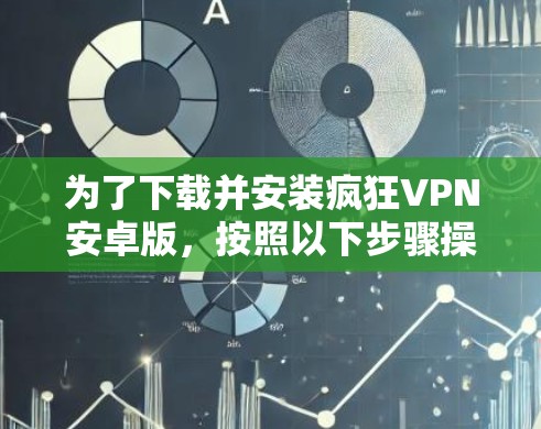 为了下载并安装疯狂VPN安卓版,按照以下步骤操作