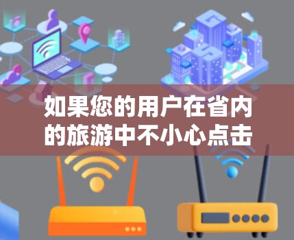 如果您的用户在省内的旅游中不小心点击了VPN,导致流量被截断,或者误点点击了VPN,导致流量被截断,那么以下是一些可能的解决方法 如果您的用户在省内的旅游中不小心点击了VPN,导致流量被截断,或者误点点击了VPN,导致流量被截断,那么以下是一些可能的解决方法