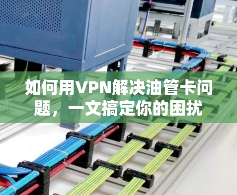 如何用VPN解决油管卡问题,一文搞定你的困扰 如何用VPN解决油管卡问题,一文搞定你的困扰