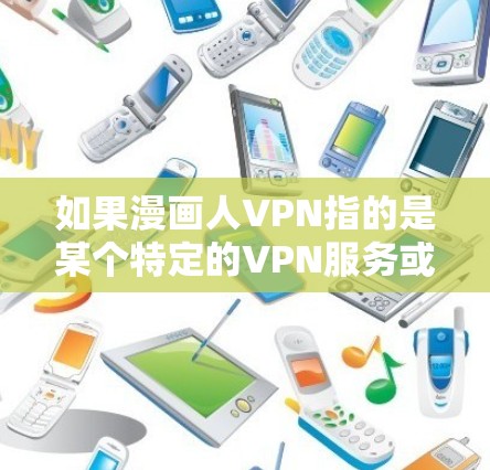 如果漫画人VPN指的是某个特定的VPN服务或平台,它可能会播放加密后的漫画视频或相关内容。确保在使用VPN时,遵守相关法律法规,遵守网络使用规则,避免下载或使用未经批准的VPN内容