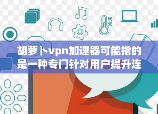 胡萝卜vpn加速器可能指的是一种专门针对用户提升连接速度、加速VPN体验的工具。如果你想使用VPN来快速连接国际各地的网站或服务,胡萝卜vpn加速器可能会帮助你更快地实现这一点