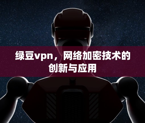 绿豆vpn,网络加密技术的创新与应用