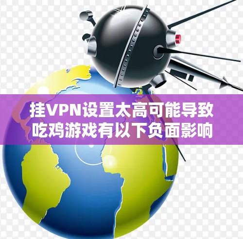 挂VPN设置太高可能导致吃鸡游戏有以下负面影响