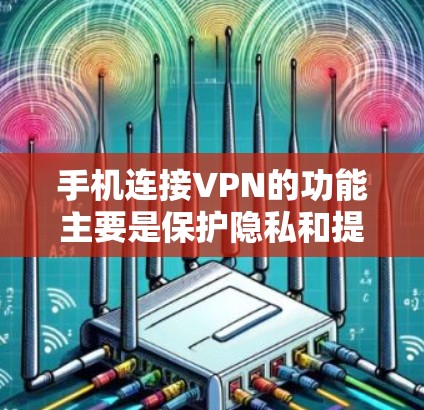 手机连接VPN的功能主要是保护隐私和提供安全的网络连接,以下是详细的步骤和分析