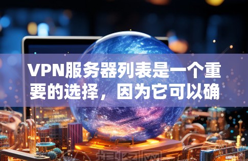VPN服务器列表是一个重要的选择，因为它可以确保数据的安全传输。以下是推荐的VPN服务器列表，供你参考
