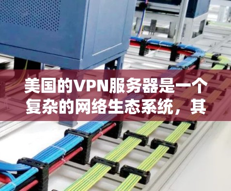 美国的VPN服务器是一个复杂的网络生态系统,其中一些服务器可能用于军事或商业目的。以下是一些涉及美国VPN服务器的有用信息