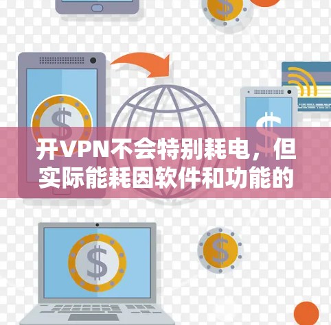 开VPN不会特别耗电，但实际能耗因软件和功能的不同而有所变化。以下是一些关键点，帮助你更好地理解开VPN对手机电池的影响