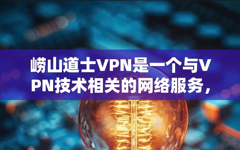 崂山道士VPN是一个与VPN技术相关的网络服务，通常用于加密数据传输，保护个人或商业信息。以下是对该服务的详细介绍