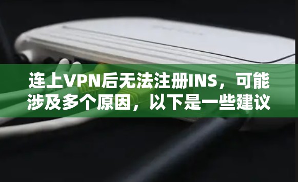 连上VPN后无法注册INS，可能涉及多个原因，以下是一些建议以解决这个问题