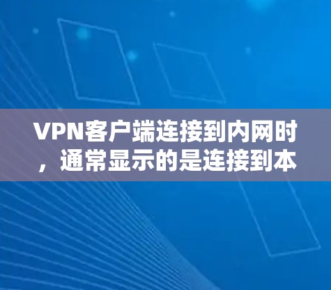 VPN客户端连接到内网时,通常显示的是连接到本地服务器或者类似的信息。内网通常指的是VPN使用的中国大陆的互联网,而不是私有服务器。以下是一些常见问题和解决方案 VPN客户端连接到内网时,通常显示的是连接到本地服务器或者类似的信息。内网通常指的是VPN使用的中国大陆的互联网,而不是私有服务器。以下是一些常见问题和解决方案