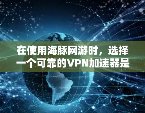 在使用海豚网游时,选择一个可靠的VPN加速器是非常重要的,以确保游戏体验的流畅和安全。以下是一些推荐的VPN加速器,适用于在海豚网游中的使用 在使用海豚网游时,选择一个可靠的VPN加速器是非常重要的,以确保游戏体验的流畅和安全。以下是一些推荐的VPN加速器,适用于在海豚网游中的使用