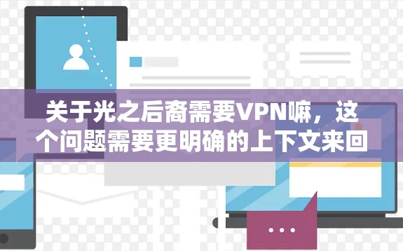 关于光之后裔需要VPN嘛,这个问题需要更明确的上下文来回答。以下是可能的解释