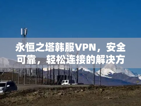 永恒之塔韩服VPN，安全可靠，轻松连接的解决方案