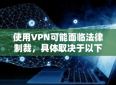 使用VPN可能面临法律制裁,具体取决于以下几个方面