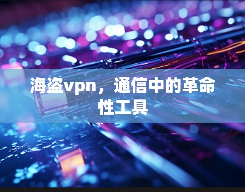 海盗vpn，通信中的革命性工具