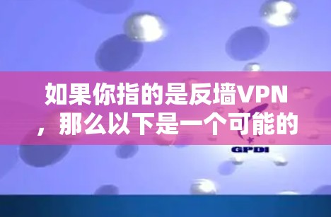如果你指的是反墙VPN,那么以下是一个可能的解释和步骤