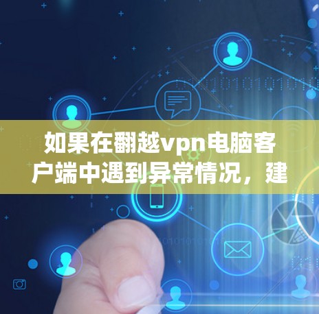 如果在翻越vpn电脑客户端中遇到异常情况,建议按照以下步骤进行