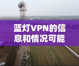 蓝灯VPN的信息和情况可能会因平台而异，因此在没有确凿信息的情况下，提供以下总结