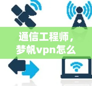 通信工程师,梦帆vpn怎么样?