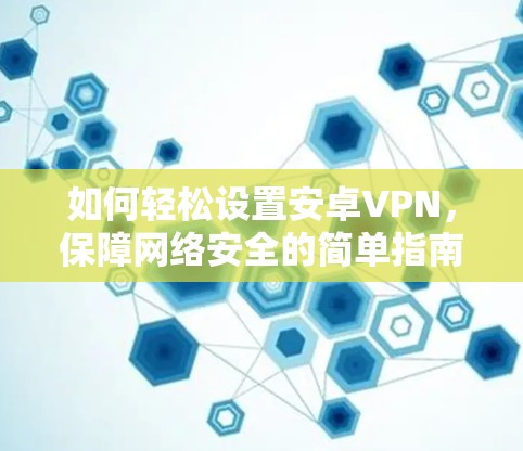 如何轻松设置安卓VPN,保障网络安全的简单指南