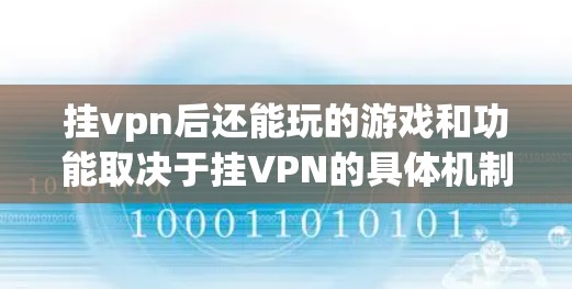 挂vpn后还能玩的游戏和功能取决于挂VPN的具体机制和挂VPN后的设置。以下是可能的情况 挂vpn后还能玩的游戏和功能取决于挂VPN的具体机制和挂VPN后的设置。以下是可能的情况