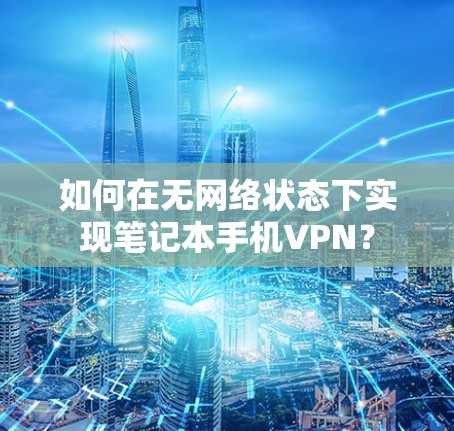 如何在无网络状态下实现笔记本手机VPN? 如何在无网络状态下实现笔记本手机VPN?