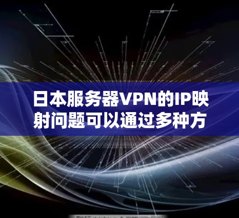 日本服务器VPN的IP映射问题可以通过多种方法有效解决。以下是逐步的解决方案 日本服务器VPN的IP映射问题可以通过多种方法有效解决。以下是逐步的解决方案