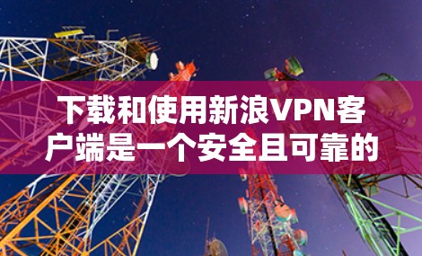 下载和使用新浪VPN客户端是一个安全且可靠的网络连接方式。以下是详细的步骤指南