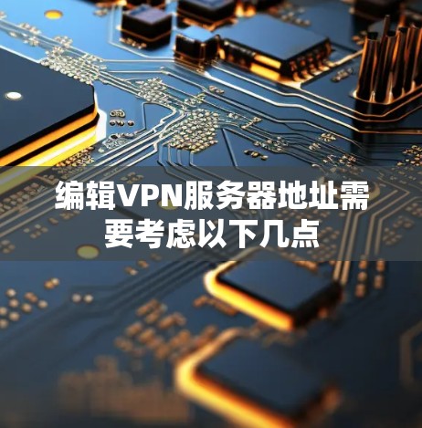 编辑VPN服务器地址需要考虑以下几点